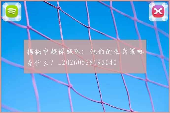 揭秘中超保级队:他们的生存策略是什么?_20260528193040