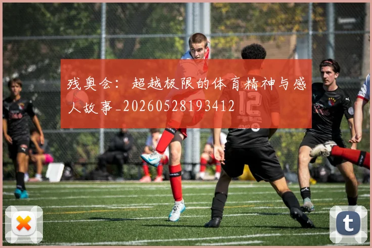 残奥会:超越极限的体育精神与感人故事_20260528193412