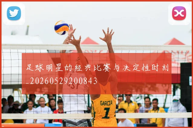 足球明星的经典比赛与决定性时刻_20260529200843