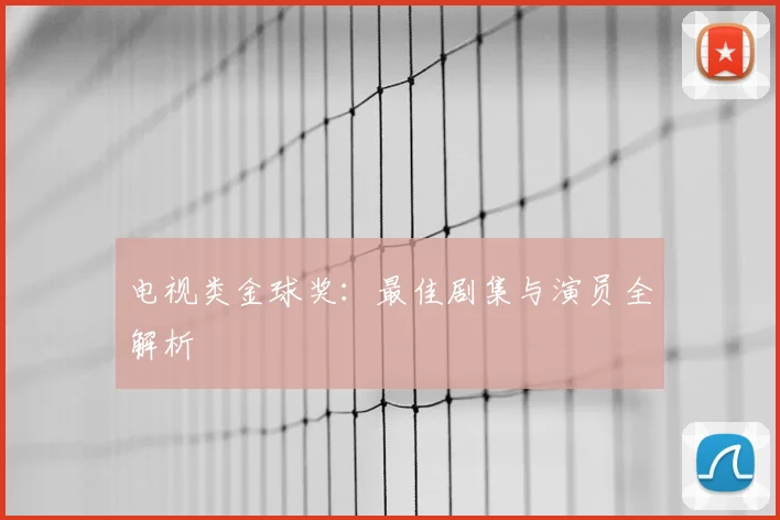 电视类金球奖:最佳剧集与演员全解析