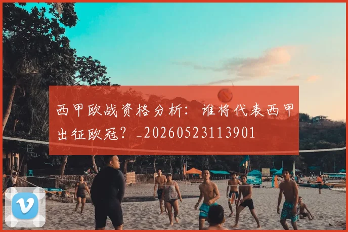 西甲欧战资格分析：谁将代表西甲出征欧冠？_20260523113901