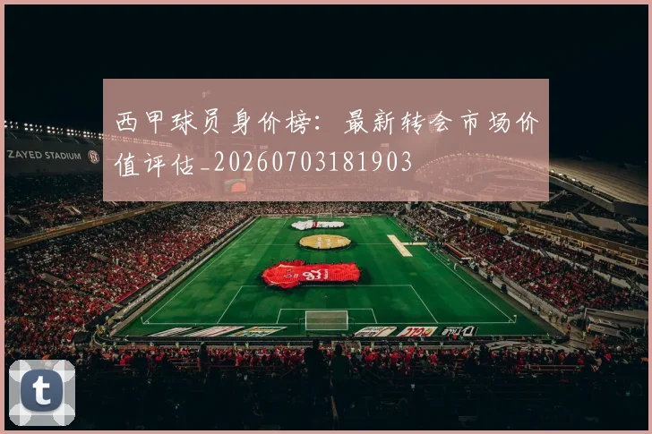 西甲球员身价榜：最新转会市场价值评估_20260703181903