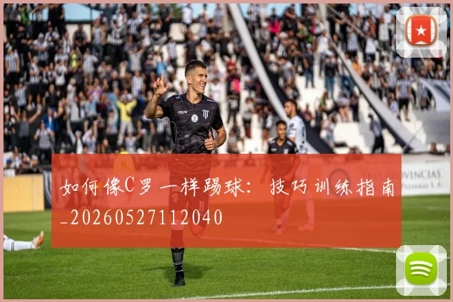 如何像C罗一样踢球:技巧训练指南_20260527112040