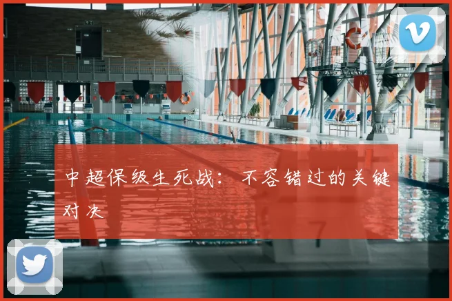 中超保级生死战:不容错过的关键对决