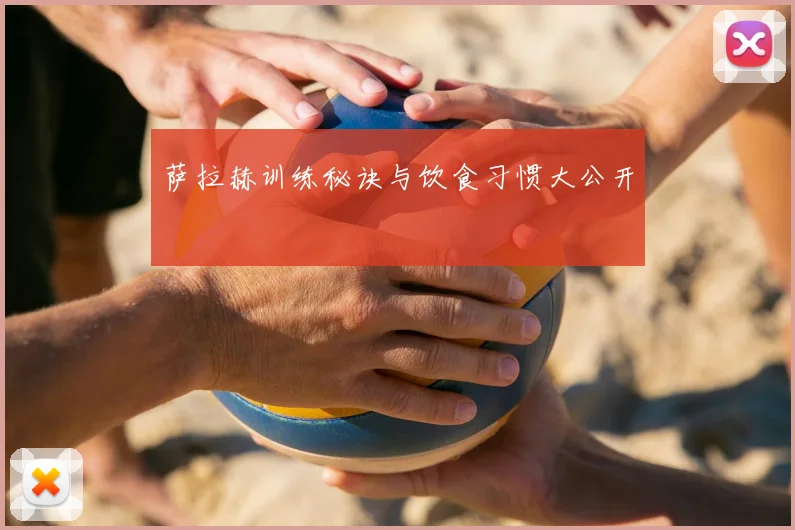 萨拉赫训练秘诀与饮食习惯大公开