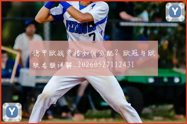 德甲欧战资格如何分配？欧冠与欧联名额详解_20260527112431