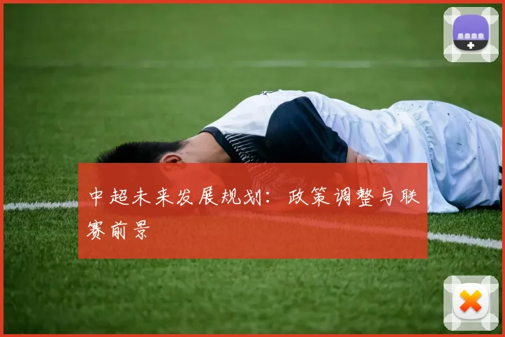 中超未来发展规划：政策调整与联赛前景