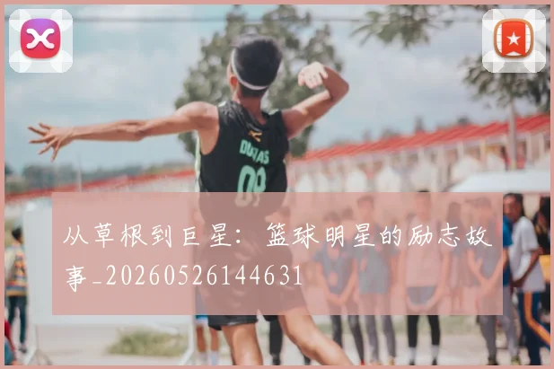 从草根到巨星:篮球明星的励志故事_20260526144631