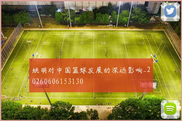 姚明对中国篮球发展的深远影响_20260606153130