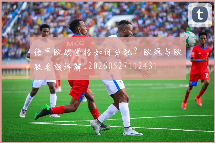 德甲欧战资格如何分配?欧冠与欧联名额详解_20260527112431