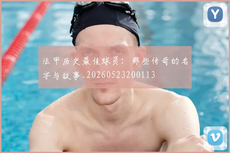法甲历史最佳球员:那些传奇的名字与故事_20260523200113