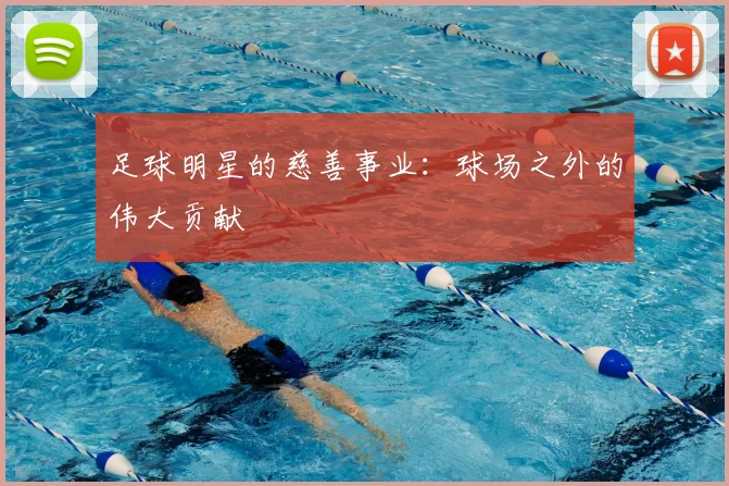 足球明星的慈善事业：球场之外的伟大贡献