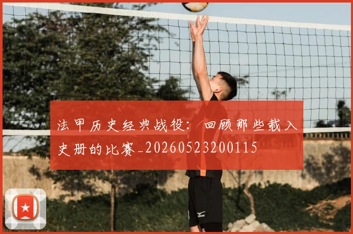 法甲历史经典战役：回顾那些载入史册的比赛_20260523200115