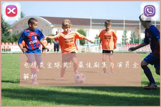 电视类金球奖:最佳剧集与演员全解析